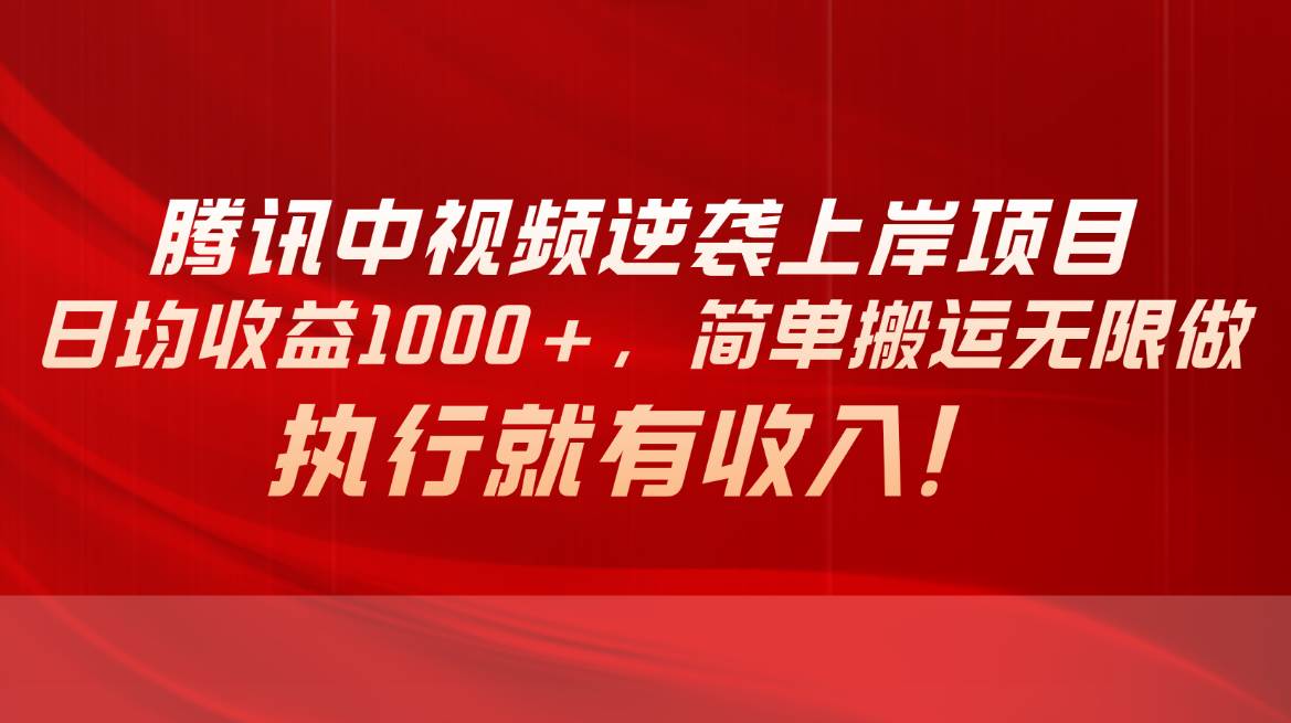 腾讯中视频项目，日均收益1000+，简单搬运无限做，执行就有收入-易创网