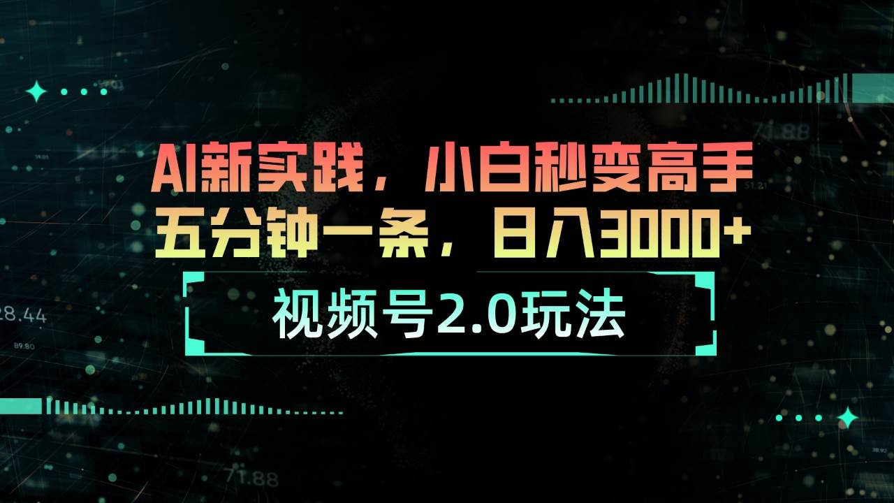视频号2.0玩法 AI新实践，小白秒变高手五分钟一条，日入3000+-易创网