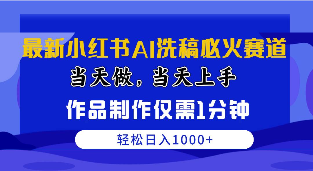 最新小红书AI洗稿必火赛道，当天做当天上手 作品制作仅需1分钟，日入1000+-易创网