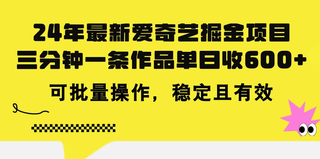 24年 最新爱奇艺掘金项目，三分钟一条作品单日收600+，可批量操作，稳…-易创网