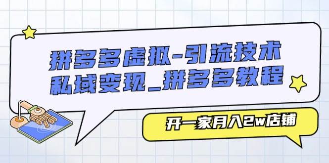 拼多多虚拟-引流技术与私域变现_拼多多教程：开一家月入2w店铺-易创网