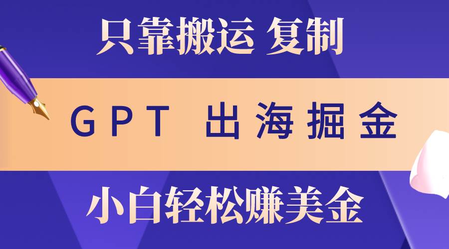 出海掘金搬运，赚老外美金，月入3w+，仅需GPT粘贴复制，小白也能玩转-易创网