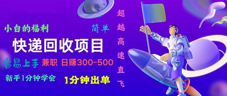 快递 回收项目，容易上手，小白一分钟学会，一分钟出单，日赚300~800-易创网