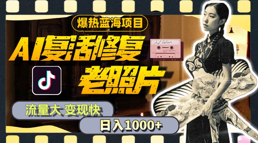 暴热蓝海项目，AI复活修复老照片，流量大 变现快 一天收入1000+教程+素材-易创网