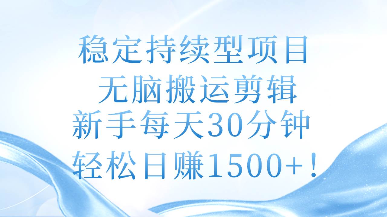 稳定持续型项目，无脑搬运剪辑，新手每天30分钟，轻松日赚1500+！-易创网