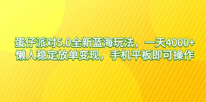 蛋仔派对5.0全新蓝海玩法，一天4000+，懒人稳定放单变现，手机平板即可…-易创网
