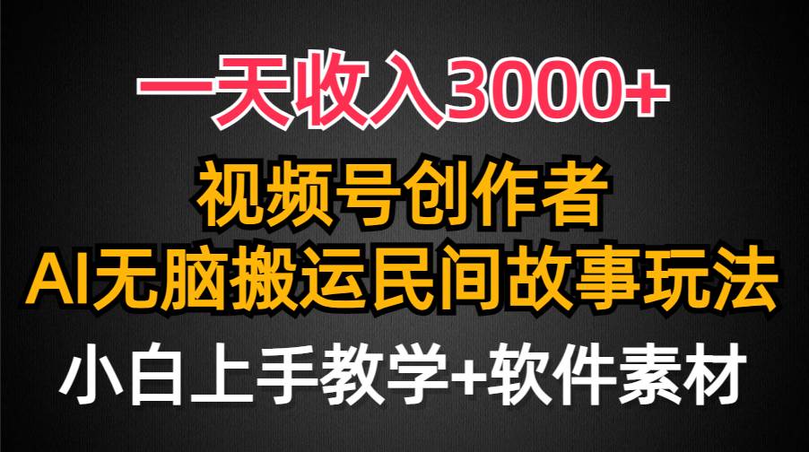 一天收入3000+，视频号创作者分成，民间故事AI创作，条条爆流量，小白也能轻松上手-易创网
