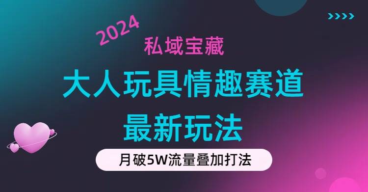 私域宝藏：大人玩具情趣赛道合规新玩法，零投入，私域超高流量成单率高-易创网