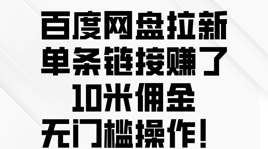 百度网盘拉新，单条链接赚了10米佣金，无门槛操作！-易创网