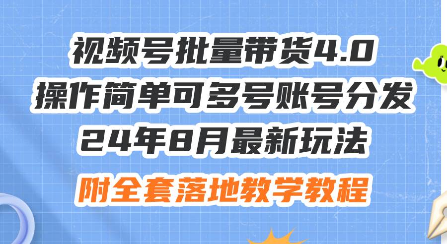 24年8月最新玩法视频号批量带货4.0，操作简单可多号账号分发，附全套落…-易创网