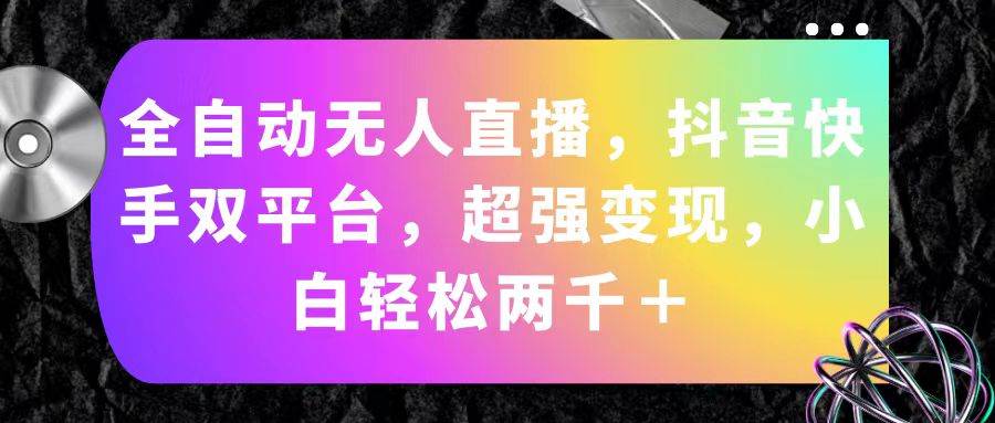 全自动无人直播，抖音快手双平台，超强变现，小白轻松两千＋-易创网