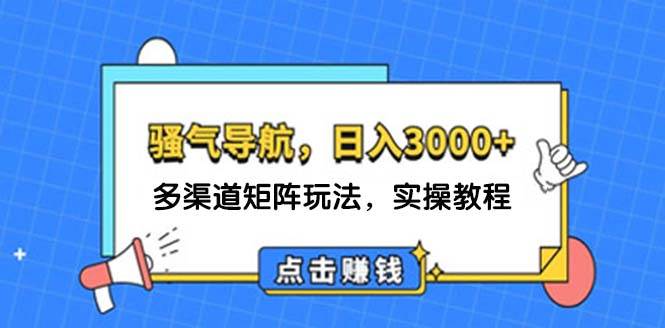 日入3000+ 骚气导航，多渠道矩阵玩法，实操教程-易创网