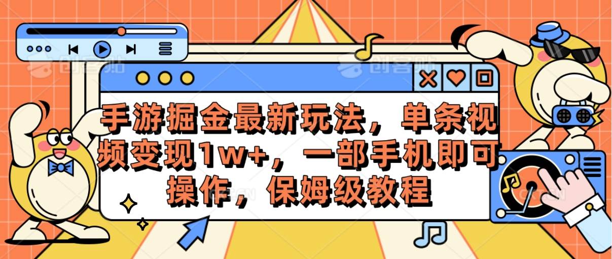 手游掘金最新玩法，单条视频变现1w+，一部手机即可操作，保姆级教程-易创网