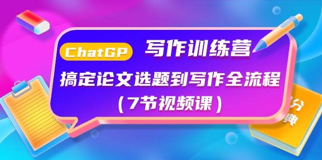 ChatGPT写作训练营：搞定论文选题到写作全流程（7节视频课）-易创网