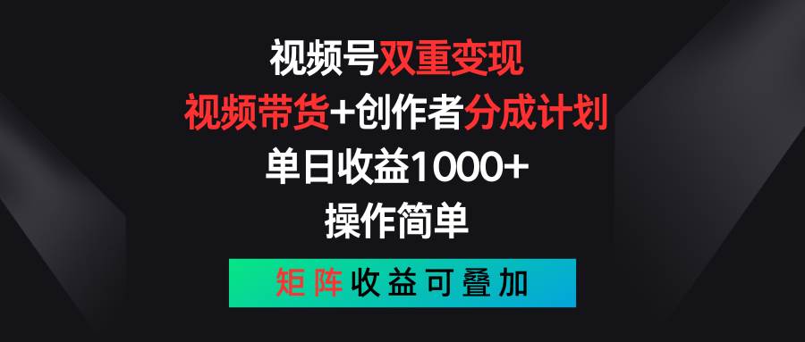 视频号双重变现，视频带货+创作者分成计划 , 单日收益1000+，可矩阵-易创网