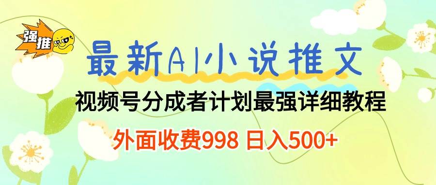 最新AI小说推文视频号分成计划 最强详细教程  日入500+-易创网