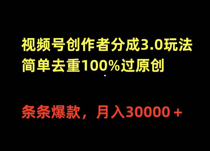 视频号创作者分成3.0玩法，简单去重100%过原创，条条爆款，月入30000＋-易创网