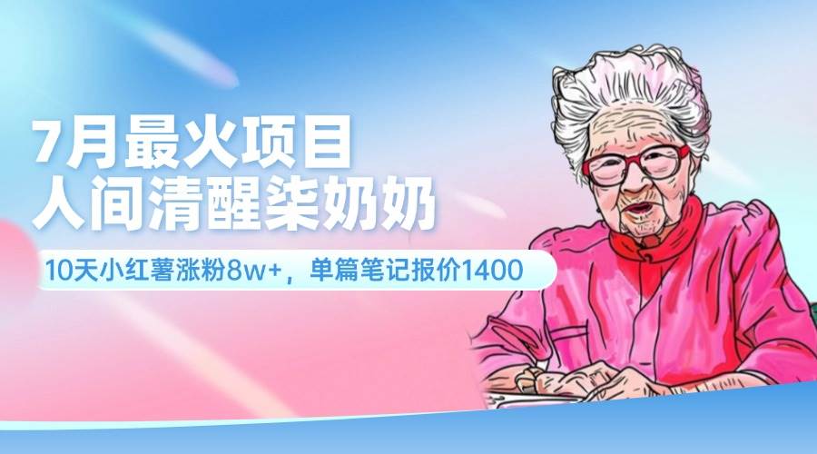 7月最火项目，人间清醒柒奶奶，10天小红薯涨粉8w+，单篇笔记报价1400.-易创网