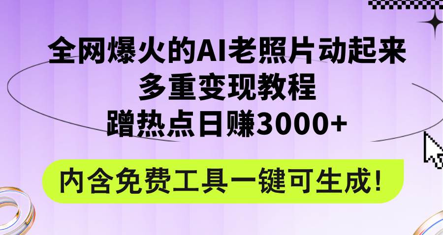 全网爆火的AI老照片动起来多重变现教程，蹭热点日赚3000+，内含免费工具-易创网