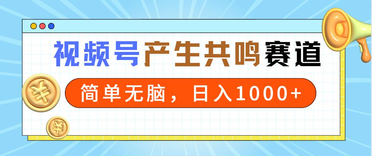 2024年视频号，产生共鸣赛道，简单无脑，一分钟一条视频，日入1000+-易创网