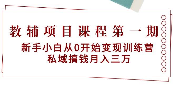 教辅项目课程第一期：新手小白从0开始变现训练营  私域搞钱月入三万-易创网