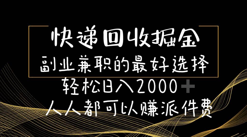 快递回收掘金副业的最好选择轻松一天2000-人人都可以赚派件费-易创网