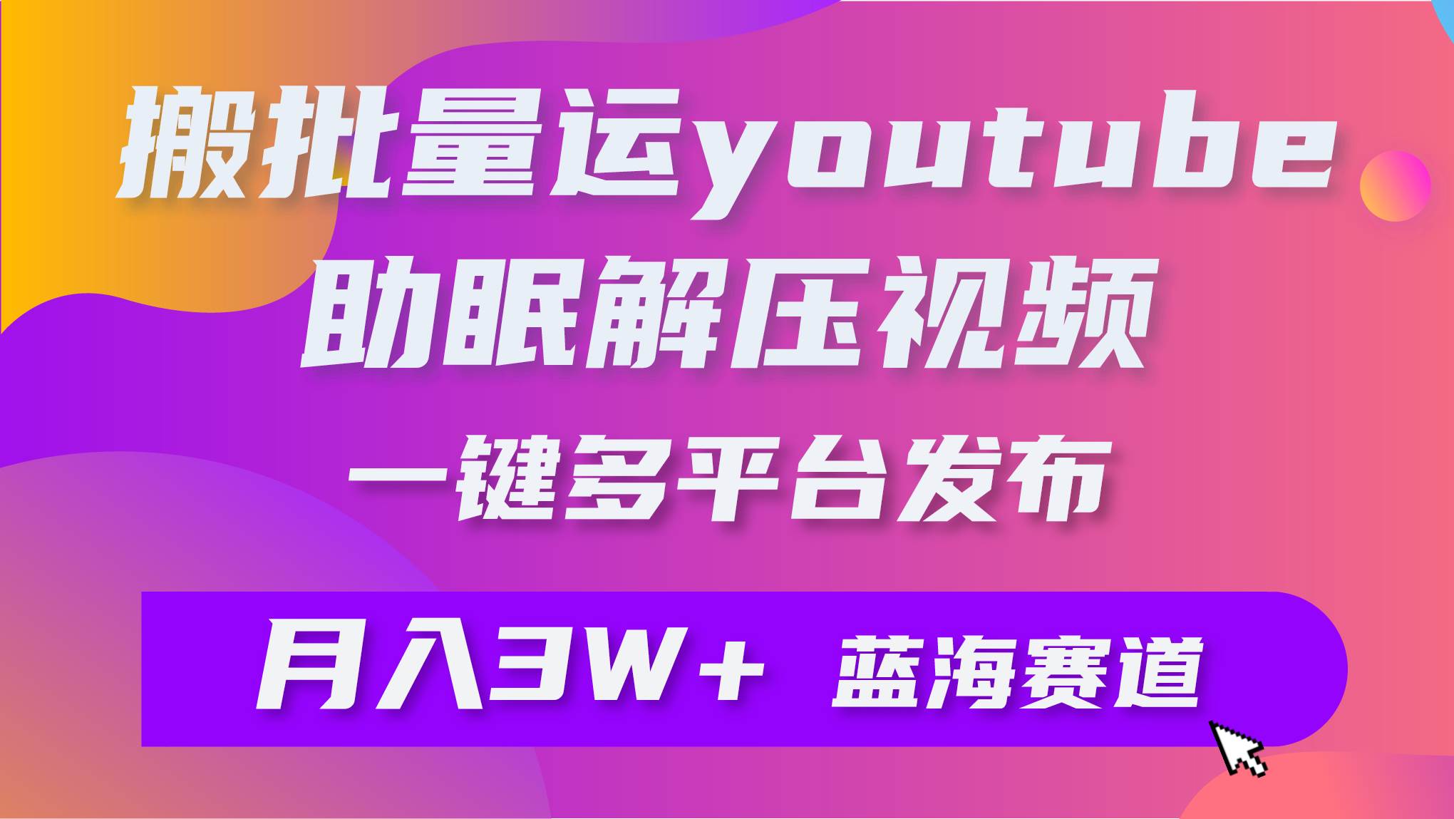 批量搬运YouTube解压助眠视频 一键多平台发布 月入2W+-易创网