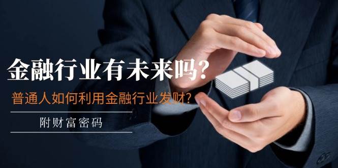 某付费文章：金融行业有未来吗？普通人如何利用金融行业发财?(附财富密码)-易创网