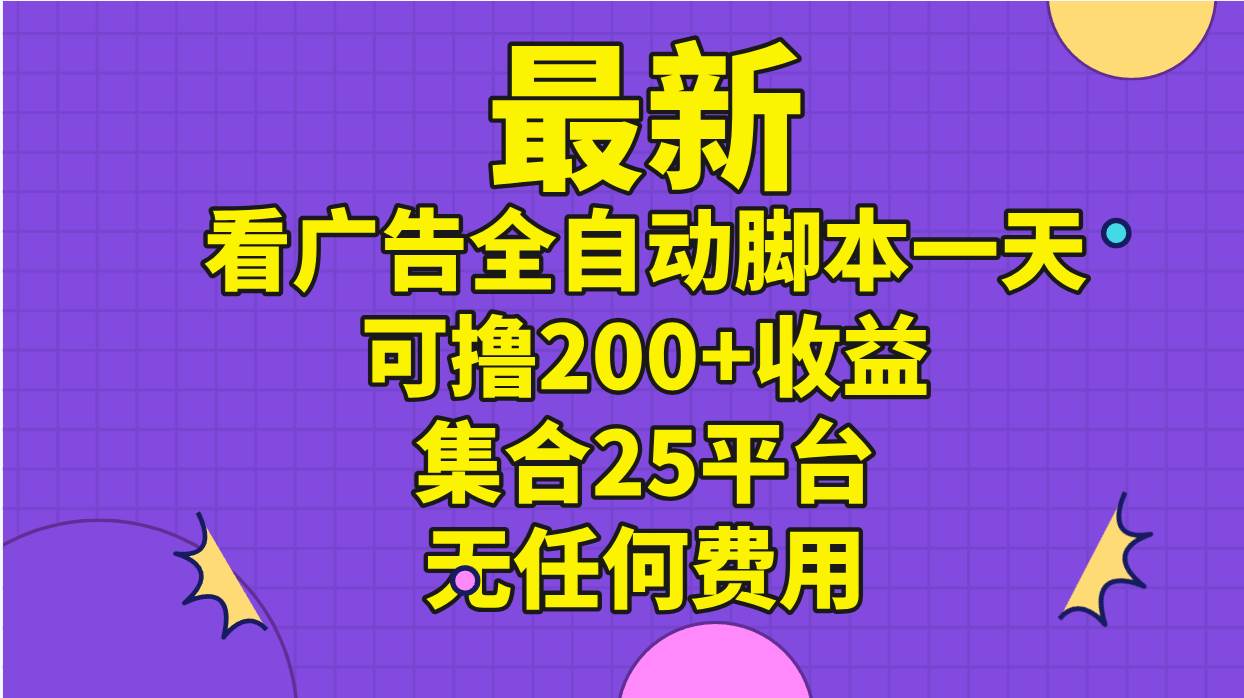 最新看广告全自动脚本一天可撸200+收益 。集合25平台 ，无任何费用-易创网