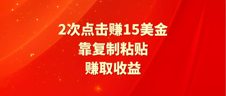 靠2次点击赚15美金，复制粘贴就能赚取收益-易创网