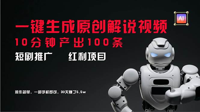 短剧推广新思路，AI一键生成原创解说视频，10分钟产出100条，30天赚了5.5w-易创网