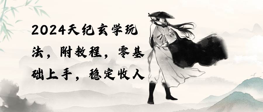 2024天纪玄学玩法，零基础上手，稳定收入（教程+工具）-易创网