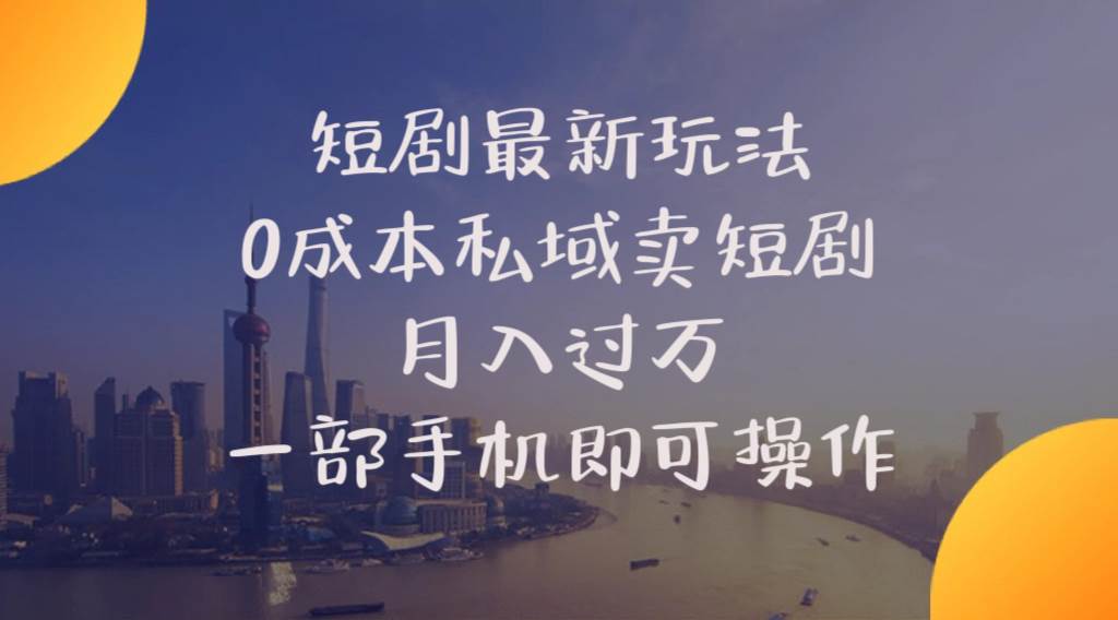 短剧最新玩法    0成本私域卖短剧     月入过万     一部手机即可操作-易创网