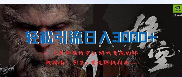 轻松引流日入3000+：《黑神话悟空》游戏变现的终极指南！引流+变现终极…-易创网