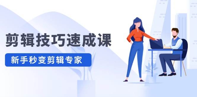 剪辑技巧速成课，高清拍摄+调色 转扇子，建筑-抠图精通，新手秒变剪辑专家-易创网