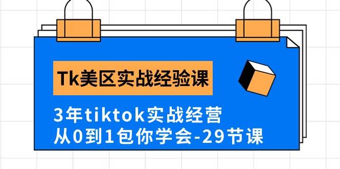 Tk美区实战经验课程分享，3年tiktok实战经营，从0到1包你学会（29节课）-易创网