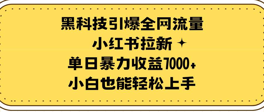 黑科技引爆全网流量小红书拉新，单日暴力收益7000+，小白也能轻松上手-易创网