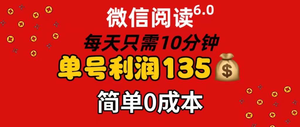 微信阅读6.0，每日10分钟，单号利润135，可批量放大操作，简单0成本-易创网