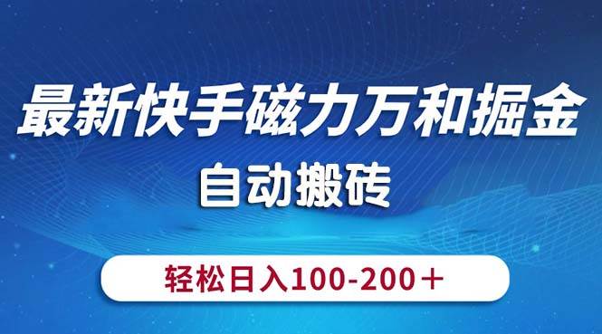 最新快手磁力万和掘金，自动搬砖，轻松日入100-200，操作简单-易创网