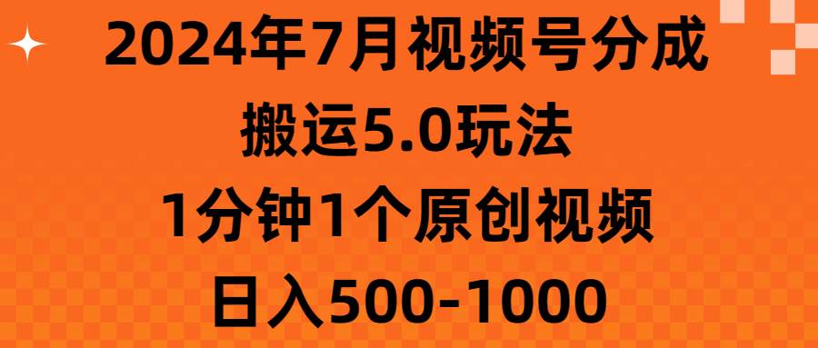 2024年7月视频号分成搬运5.0玩法，1分钟1个原创视频，日入500-1000-易创网