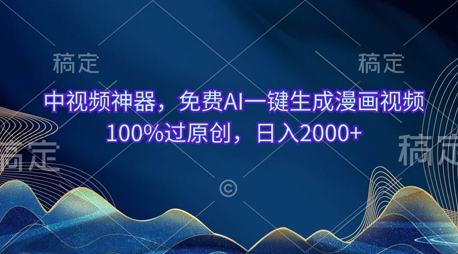 中视频神器，免费AI一键生成漫画视频100%过原创，日入2000+-易创网