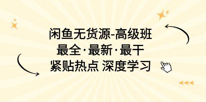 闲鱼无货源-高级班，最全·最新·最干，紧贴热点 深度学习（17节课）-易创网