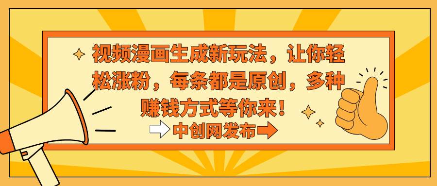 视频漫画生成新玩法，让你轻松涨粉，每条都是原创，多种赚钱方式等你来！-易创网