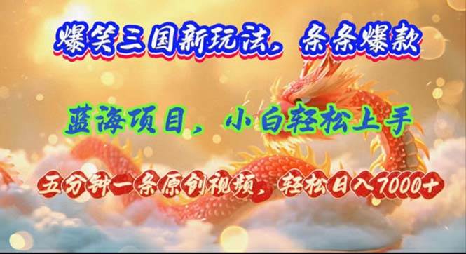 爆笑三国新玩法每条都爆，视频收益 7000+，5 分钟原创，多种变现爽歪歪-易创网
