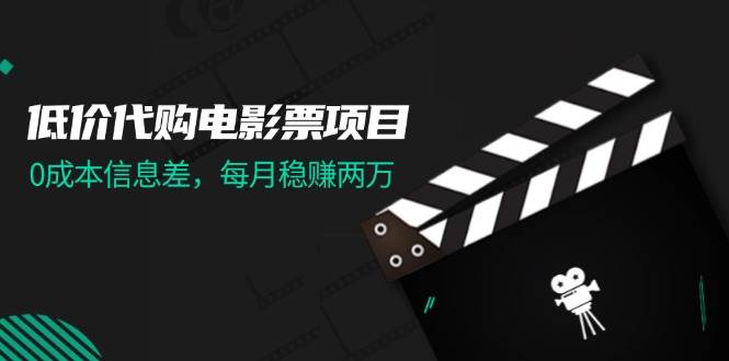 低价代购电影票项目，0成本信息差，每月稳赚两万！-易创网