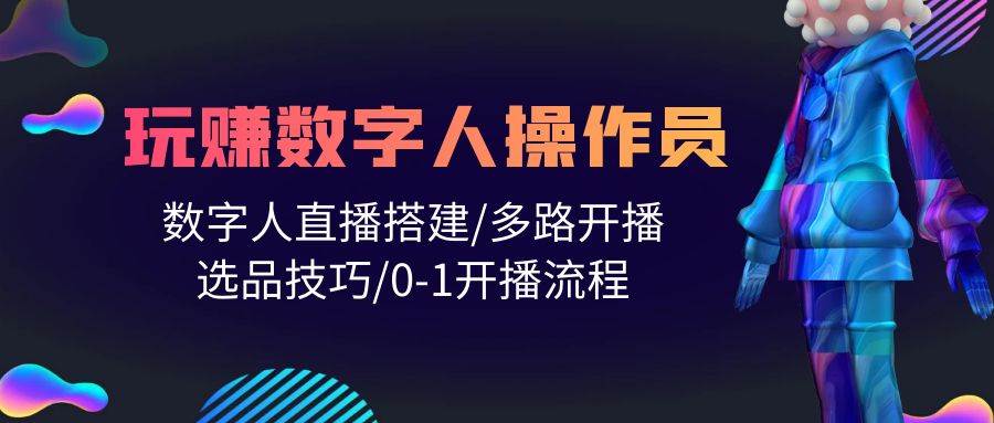 人人都能玩赚数字人操作员 数字人直播搭建/多路开播/选品技巧/0-1开播流程-易创网