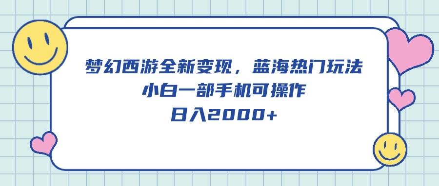 梦幻西游全新变现，蓝海热门玩法，小白一部手机可操作，日入2000+-易创网