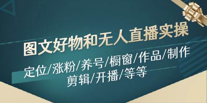 图文好物和无人直播实操：定位/涨粉/养号/橱窗/作品/制作/剪辑/开播/等等-易创网