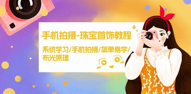 手机拍摄-珠宝首饰教程，系统学习/手机拍摄/简单易学/布光原理-38节无水印-易创网