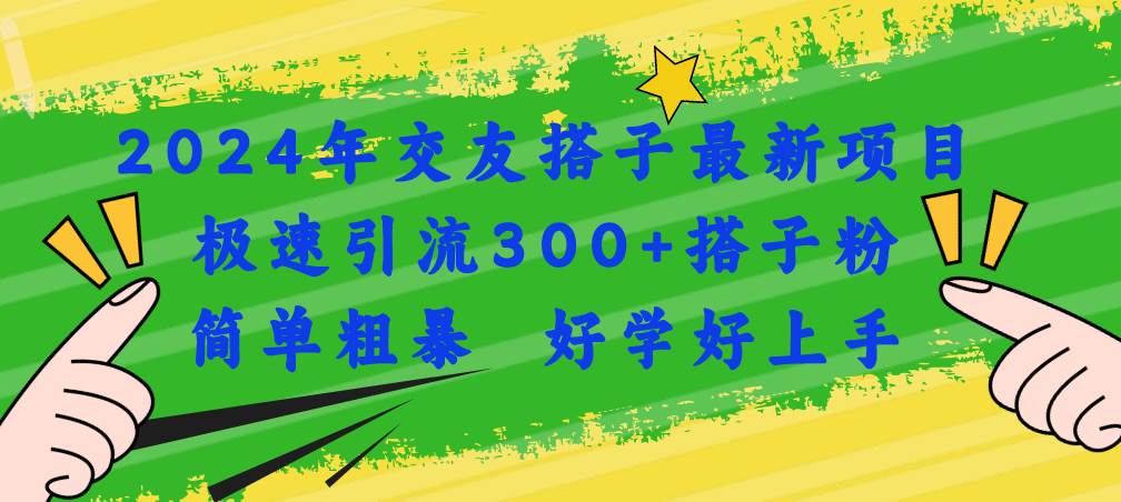 2024年交友搭子最新项目，极速引流300+搭子粉，简单粗暴，好学好上手-易创网